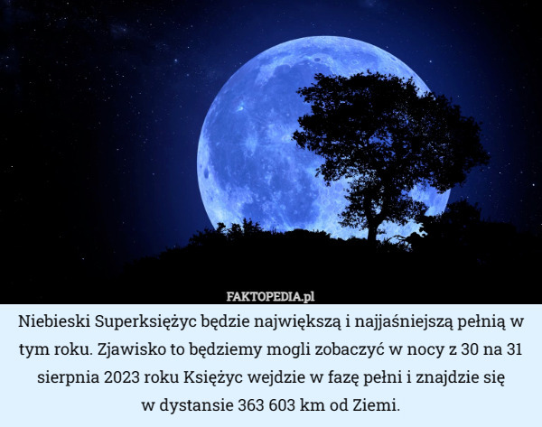 Niebieski Superksiężyc będzie największą i najjaśniejszą pełnią w tym roku. Zjawisko to będziemy mogli zobaczyć w nocy z 30 na 31 sierpnia 2023 roku Księżyc wejdzie w fazę pełni i znajdzie się
 w dystansie 363 603 km od Ziemi. 
