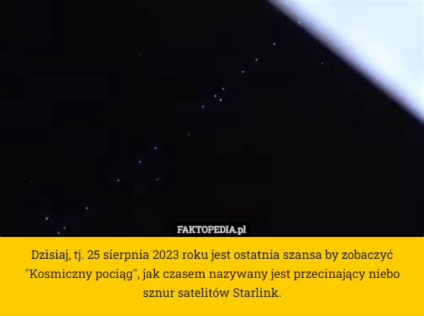 Dzisiaj, tj. 25 sierpnia 2023 roku jest ostatnia szansa by zobaczyć "Kosmiczny pociąg", jak czasem nazywany jest przecinający niebo sznur satelitów Starlink. 