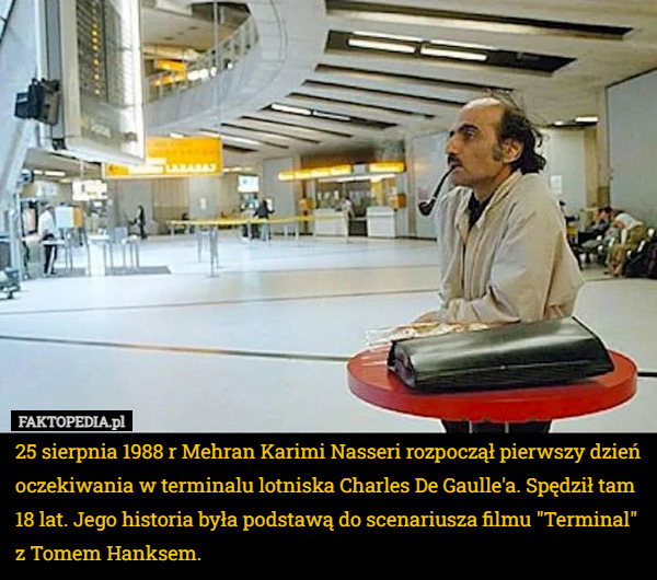 25 sierpnia 1988 r Mehran Karimi Nasseri rozpoczął pierwszy dzień oczekiwania w terminalu lotniska Charles De Gaulle'a. Spędził tam 18 lat. Jego historia była podstawą do scenariusza filmu "Terminal" z Tomem Hanksem. 