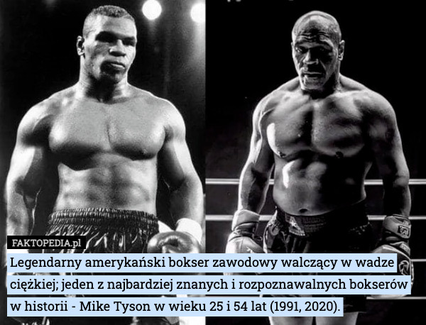 Legendarny amerykański bokser zawodowy walczący w wadze ciężkiej; jeden z najbardziej znanych i rozpoznawalnych bokserów w historii - Mike Tyson w wieku 25 i 54 lat (1991, 2020). 