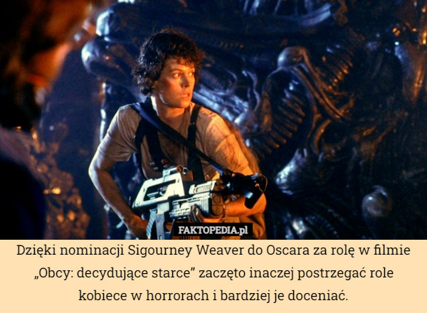 Dzięki nominacji Sigourney Weaver do Oscara za rolę w filmie „Obcy: decydujące starce” zaczęto inaczej postrzegać role kobiece w horrorach i bardziej je doceniać. 