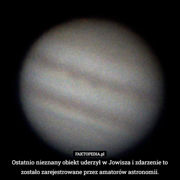 Ostatnio nieznany obiekt uderzył w Jowisza i zdarzenie to zostało zarejestrowane przez amatorów astronomii. 