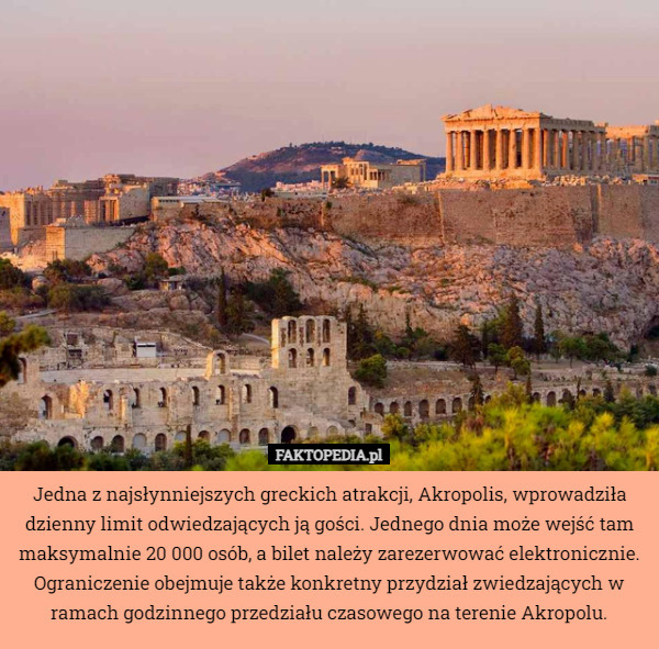 Jedna z najsłynniejszych greckich atrakcji, Akropolis, wprowadziła dzienny limit odwiedzających ją gości. Jednego dnia może wejść tam maksymalnie 20 000 osób, a bilet należy zarezerwować elektronicznie. Ograniczenie obejmuje także konkretny przydział zwiedzających w ramach godzinnego przedziału czasowego na terenie Akropolu. 