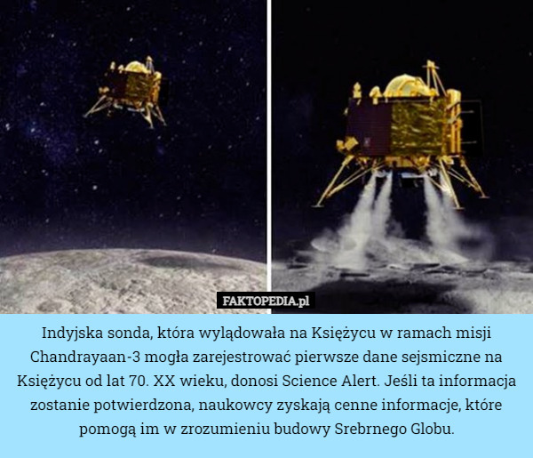 Indyjska sonda, która wylądowała na Księżycu w ramach misji Chandrayaan-3 mogła zarejestrować pierwsze dane sejsmiczne na Księżycu od lat 70. XX wieku, donosi Science Alert. Jeśli ta informacja zostanie potwierdzona, naukowcy zyskają cenne informacje, które pomogą im w zrozumieniu budowy Srebrnego Globu. 