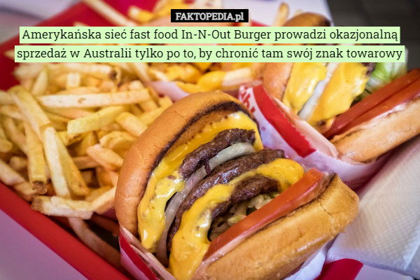 Amerykańska sieć fast food In-N-Out Burger prowadzi okazjonalną sprzedaż w Australii tylko po to, by chronić tam swój znak towarowy 