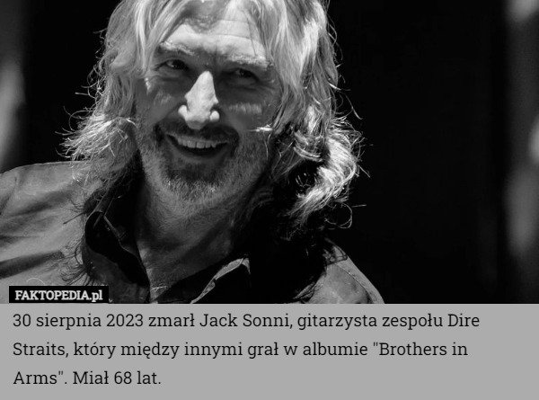 30 sierpnia 2023 zmarł Jack Sonni, gitarzysta zespołu Dire Straits, który między innymi grał w albumie "Brothers in Arms". Miał 68 lat. 