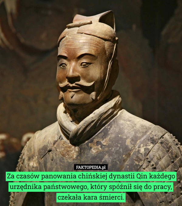 Za czasów panowania chińskiej dynastii Qin każdego urzędnika państwowego, który spóźnił się do pracy, czekała kara śmierci. 