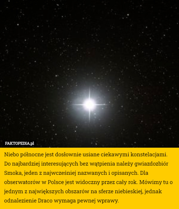 Niebo północne jest dosłownie usiane ciekawymi konstelacjami. Do najbardziej interesujących bez wątpienia należy gwiazdozbiór Smoka, jeden z najwcześniej nazwanych i opisanych. Dla obserwatorów w Polsce jest widoczny przez cały rok. Mówimy tu o jednym z największych obszarów na sferze niebieskiej, jednak odnalezienie Draco wymaga pewnej wprawy. 