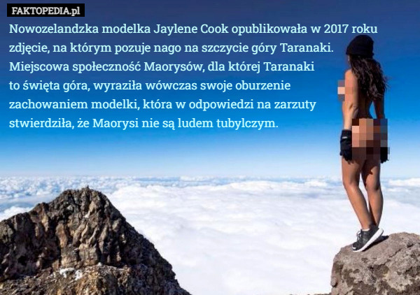 Nowozelandzka modelka Jaylene Cook opublikowała w 2017 roku zdjęcie, na którym pozuje nago na szczycie góry Taranaki.
Miejscowa społeczność Maorysów, dla której Taranaki
to święta góra, wyraziła wówczas swoje oburzenie
zachowaniem modelki, która w odpowiedzi na zarzuty
stwierdziła, że Maorysi nie są ludem tubylczym. 