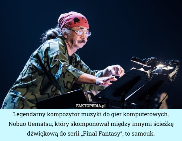 Legendarny kompozytor muzyki do gier komputerowych, Nobuo Uematsu, który skomponował między innymi ścieżkę dźwiękową do serii „Final Fantasy”, to samouk. 