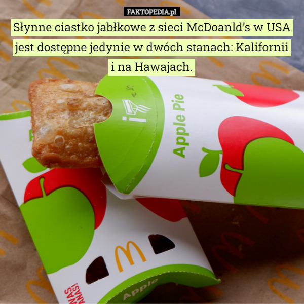 Słynne ciastko jabłkowe z sieci McDoanld’s w USA jest dostępne jedynie w dwóch stanach: Kalifornii
i na Hawajach. 