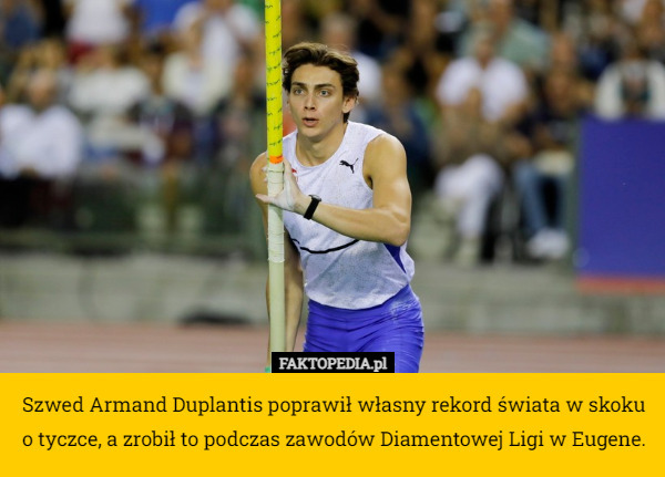 Szwed Armand Duplantis poprawił własny rekord świata w skoku o tyczce, a zrobił to podczas zawodów Diamentowej Ligi w Eugene. 