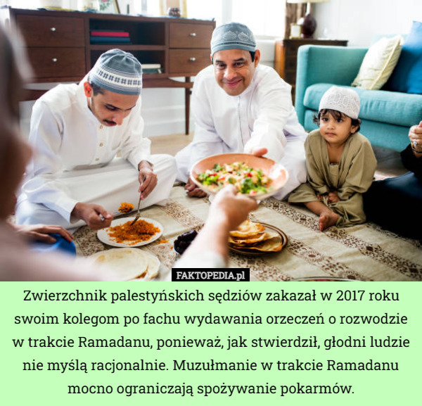 Zwierzchnik palestyńskich sędziów zakazał w 2017 roku swoim kolegom po fachu wydawania orzeczeń o rozwodzie w trakcie Ramadanu, ponieważ, jak stwierdził, głodni ludzie nie myślą racjonalnie. Muzułmanie w trakcie Ramadanu mocno ograniczają spożywanie pokarmów. 