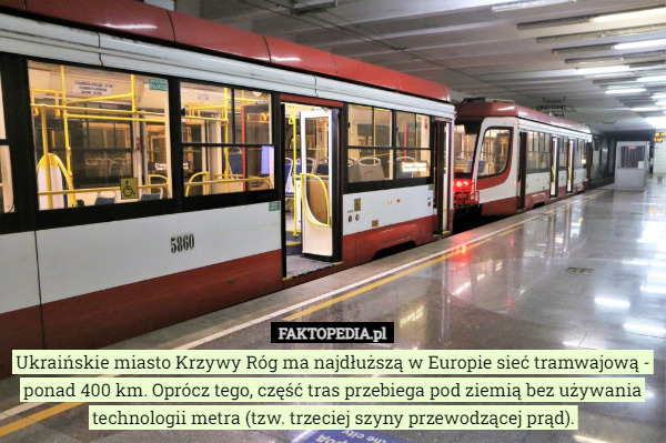 Ukraińskie miasto Krzywy Róg ma najdłuższą w Europie sieć tramwajową - ponad 400 km. Oprócz tego, część tras przebiega pod ziemią bez używania technologii metra (tzw. trzeciej szyny przewodzącej prąd). 