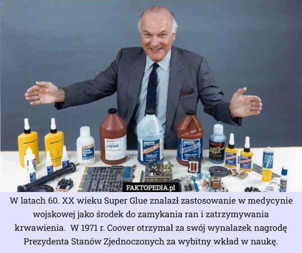 W latach 60. XX wieku Super Glue znalazł zastosowanie w medycynie wojskowej jako środek do zamykania ran i zatrzymywania krwawienia.  W 1971 r. Coover otrzymał za swój wynalazek nagrodę Prezydenta Stanów Zjednoczonych za wybitny wkład w naukę. 