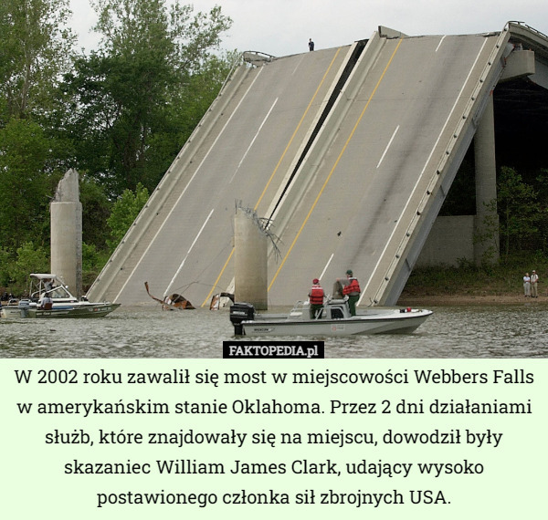 W 2002 roku zawalił się most w miejscowości Webbers Falls w amerykańskim stanie Oklahoma. Przez 2 dni działaniami służb, które znajdowały się na miejscu, dowodził były skazaniec William James Clark, udający wysoko postawionego członka sił zbrojnych USA. 