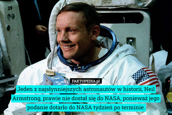 Jeden z najsłynniejszych astronautów w historii, Neil Armstrong, prawie nie dostał się do NASA, ponieważ jego podanie dotarło do NASA tydzień po terminie. 