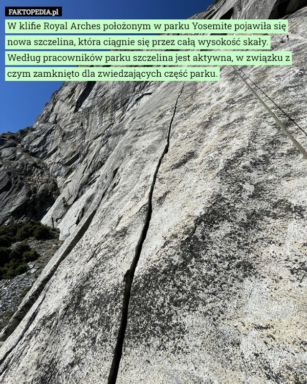 W klifie Royal Arches położonym w parku Yosemite pojawiła się nowa szczelina, która ciągnie się przez całą wysokość skały. Według pracowników parku szczelina jest aktywna, w związku z czym zamknięto dla zwiedzających część parku. 