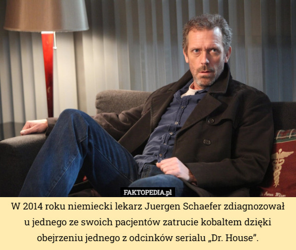W 2014 roku niemiecki lekarz Juergen Schaefer zdiagnozował
 u jednego ze swoich pacjentów zatrucie kobaltem dzięki obejrzeniu jednego z odcinków serialu „Dr. House”. 