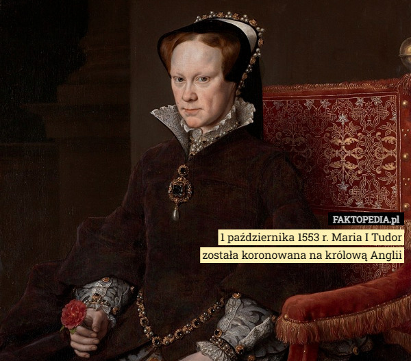 1 października 1553 r. Maria I Tudor została koronowana na królową Anglii 