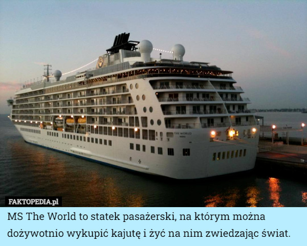 MS The World to statek pasażerski, na którym można dożywotnio wykupić kajutę i żyć na nim zwiedzając świat. 