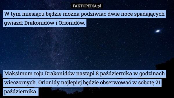 W tym miesiącu będzie można podziwiać dwie noce spadających gwiazd: Drakonidów i Orionidów. Maksimum roju Drakonidów nastąpi 8 października w godzinach wieczornych. Orionidy najlepiej będzie obserwować w sobotę 21 października. 