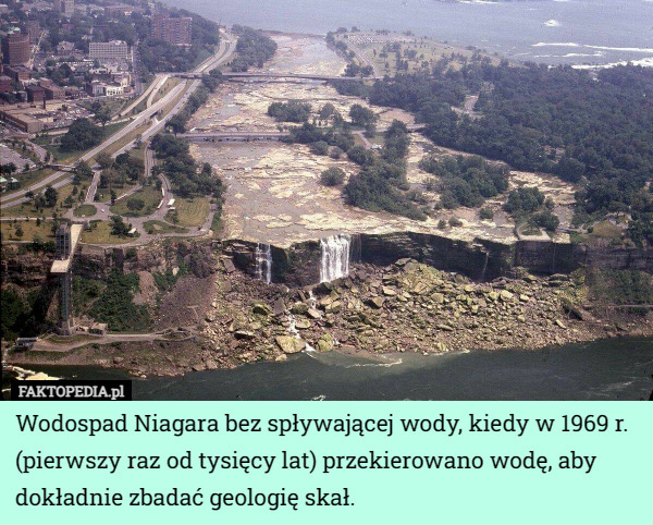 Wodospad Niagara bez spływającej wody, kiedy w 1969 r. (pierwszy raz od tysięcy lat) przekierowano wodę, aby dokładnie zbadać geologię skał. 