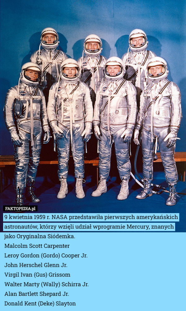 9 kwietnia 1959 r. NASA przedstawiła pierwszych amerykańskich astronautów, którzy wzięli udział wprogramie Mercury, znanych jako Oryginalna Siódemka.
Malcolm Scott Carpenter
Leroy Gordon (Gordo) Cooper Jr.
John Herschel Glenn Jr.
Virgil Ivan (Gus) Grissom
Walter Marty (Wally) Schirra Jr.
Alan Bartlett Shepard Jr.
Donald Kent (Deke) Slayton 