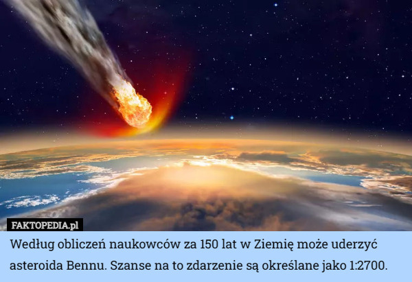 Według obliczeń naukowców za 150 lat w Ziemię może uderzyć asteroida Bennu. Szanse na to zdarzenie są określane jako 1:2700. 
