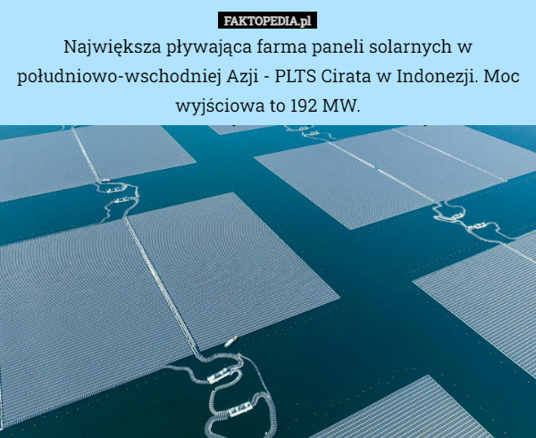 Największa pływająca farma paneli solarnych w południowo-wschodniej Azji - PLTS Cirata w Indonezji. Moc wyjściowa to 192 MW. 