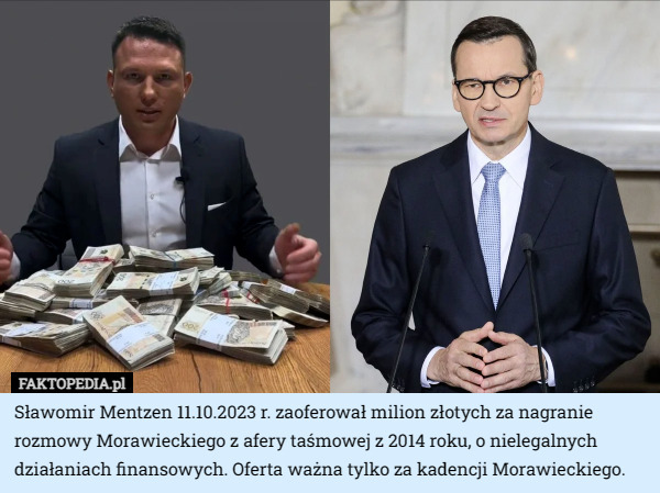 Sławomir Mentzen 11.10.2023 r. zaoferował milion złotych za nagranie rozmowy Morawieckiego z afery taśmowej z 2014 roku, o nielegalnych działaniach finansowych. Oferta ważna tylko za kadencji Morawieckiego. 
