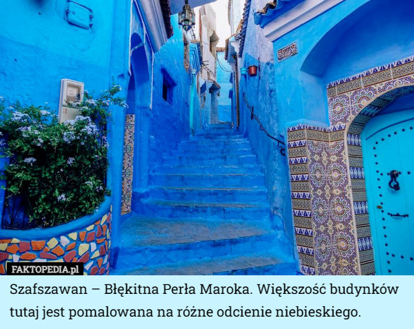 Szafszawan – Błękitna Perła Maroka. Większość budynków tutaj jest pomalowana na różne odcienie niebieskiego. 