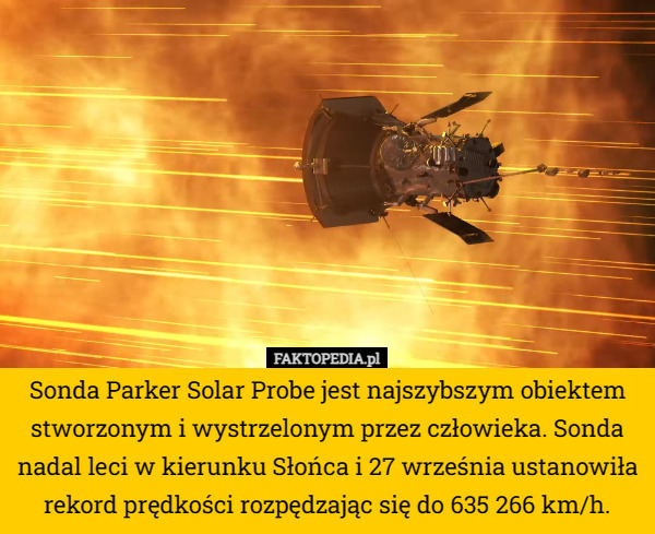 Sonda Parker Solar Probe jest najszybszym obiektem stworzonym i wystrzelonym przez człowieka. Sonda nadal leci w kierunku Słońca i 27 września ustanowiła rekord prędkości rozpędzając się do 635 266 km/h. 