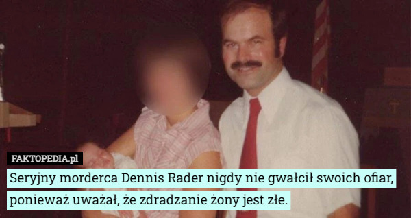Seryjny morderca Dennis Rader nigdy nie gwałcił swoich ofiar, ponieważ uważał, że zdradzanie żony jest złe. 