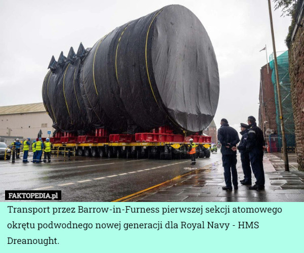 Transport przez Barrow-in-Furness pierwszej sekcji atomowego okrętu podwodnego nowej generacji dla Royal Navy - HMS Dreanought. 