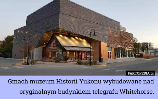 Gmach muzeum Historii Yukonu wybudowane nad oryginalnym budynkiem telegrafu Whitehorse. 