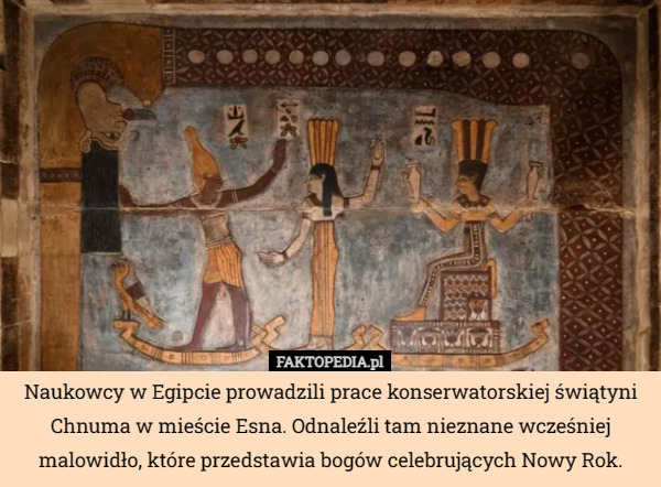Naukowcy w Egipcie prowadzili prace konserwatorskiej świątyni Chnuma w mieście Esna. Odnaleźli tam nieznane wcześniej malowidło, które przedstawia bogów celebrujących Nowy Rok. 