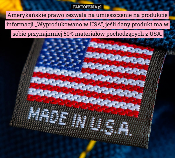 Amerykańskie prawo zezwala na umieszczenie na produkcie informacji „Wyprodukowano w USA”, jeśli dany produkt ma w sobie przynajmniej 50% materiałów pochodzących z USA. 