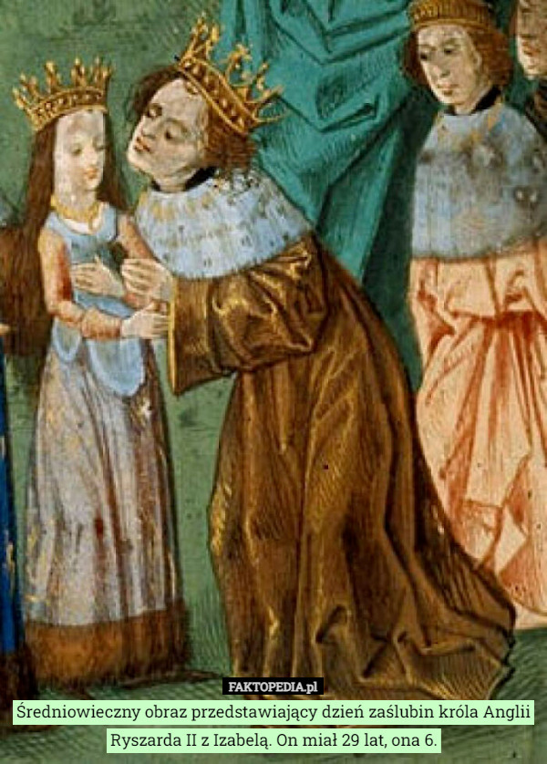 Średniowieczny obraz przedstawiający dzień zaślubin króla Anglii Ryszarda II z Izabelą. On miał 29 lat, ona 6. 