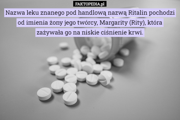 Nazwa leku znanego pod handlową nazwą Ritalin pochodzi od imienia żony jego twórcy, Margarity (Rity), która zażywała go na niskie ciśnienie krwi. 