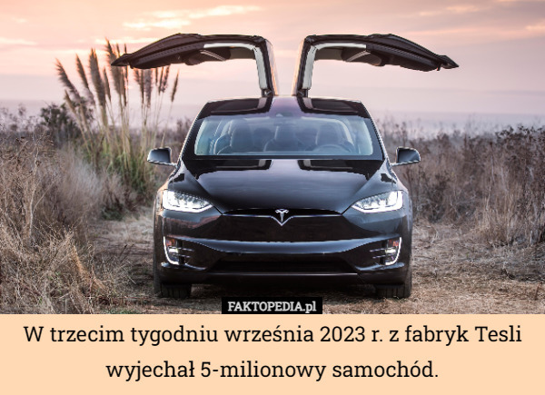 W trzecim tygodniu września 2023 r. z fabryk Tesli wyjechał 5-milionowy samochód. 