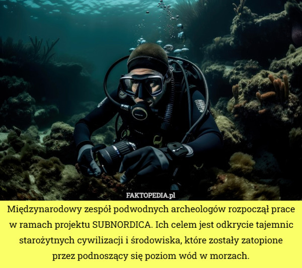 Międzynarodowy zespół podwodnych archeologów rozpoczął prace w ramach projektu SUBNORDICA. Ich celem jest odkrycie tajemnic starożytnych cywilizacji i środowiska, które zostały zatopione przez podnoszący się poziom wód w morzach. 