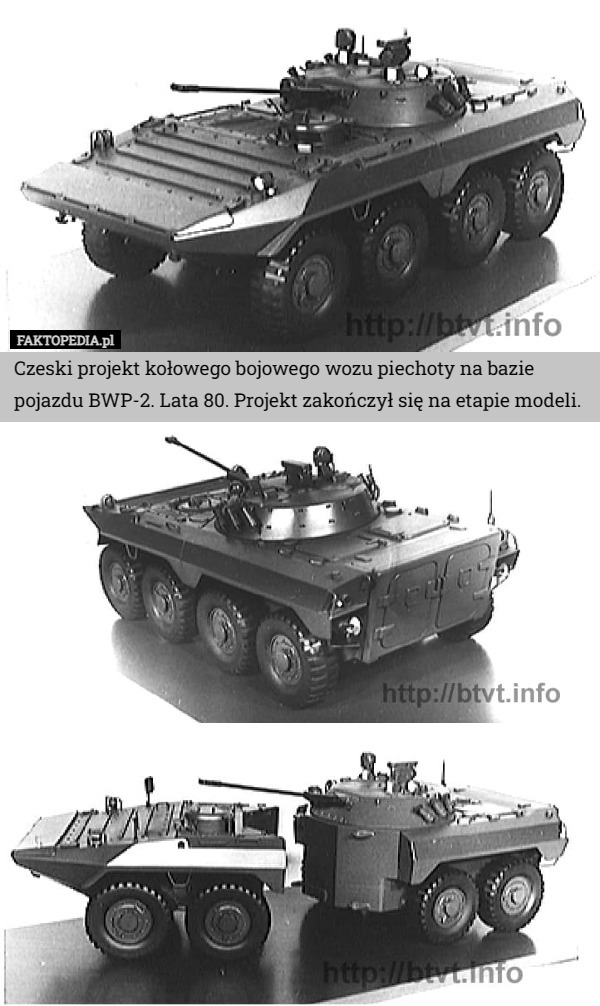 Czeski projekt kołowego bojowego wozu piechoty na bazie pojazdu BWP-2. Lata 80. Projekt zakończył się na etapie modeli. 