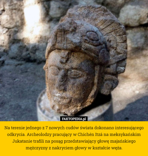 Na terenie jednego z 7 nowych cudów świata dokonano interesującego odkrycia. Archeolodzy pracujący w Chichén Itzá na meksykańskim Jukatanie trafili na posąg przedstawiający głowę majańskiego mężczyzny z nakryciem głowy w kształcie węża. 