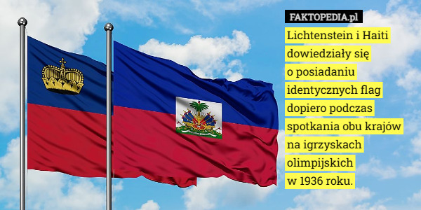 Lichtenstein i Haiti dowiedziały się
o posiadaniu identycznych flag dopiero podczas spotkania obu krajów na igrzyskach olimpijskich
w 1936 roku. 