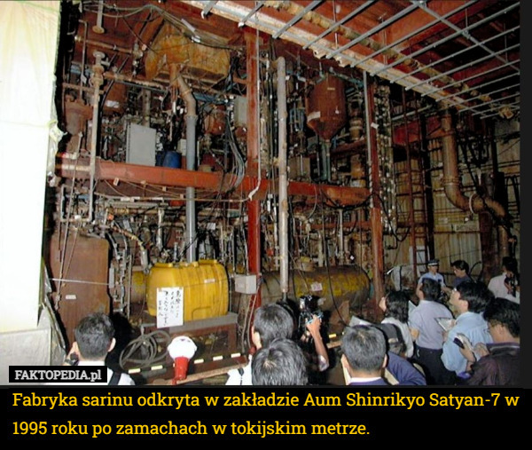 Fabryka sarinu odkryta w zakładzie Aum Shinrikyo Satyan-7 w 1995 roku po zamachach w tokijskim metrze. 
