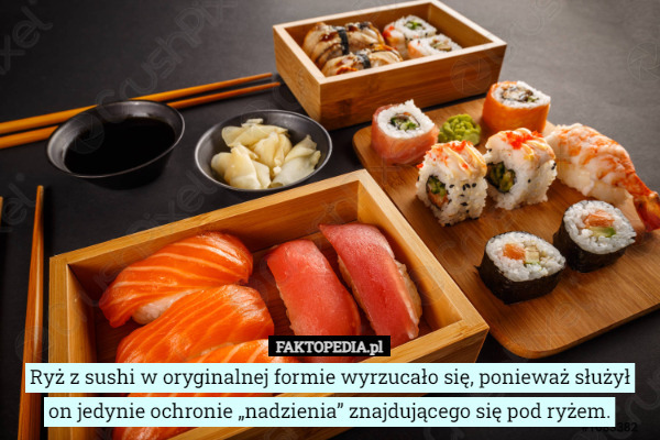 Ryż z sushi w oryginalnej formie wyrzucało się, ponieważ służył on jedynie ochronie „nadzienia” znajdującego się pod ryżem. 