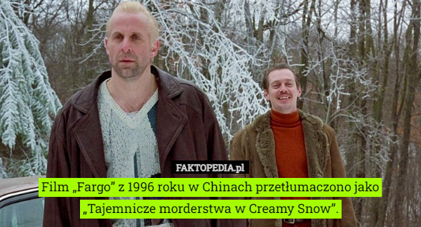 Film „Fargo” z 1996 roku w Chinach przetłumaczono jako „Tajemnicze morderstwa w Creamy Snow”. 