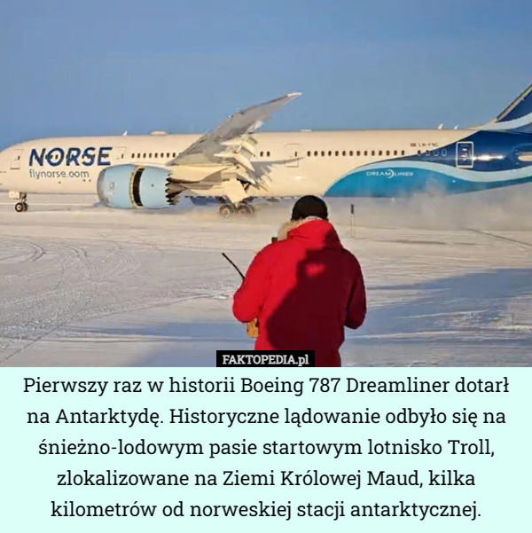 Pierwszy raz w historii Boeing 787 Dreamliner dotarł na Antarktydę. Historyczne lądowanie odbyło się na śnieżno-lodowym pasie startowym lotnisko Troll, zlokalizowane na Ziemi Królowej Maud, kilka kilometrów od norweskiej stacji antarktycznej. 