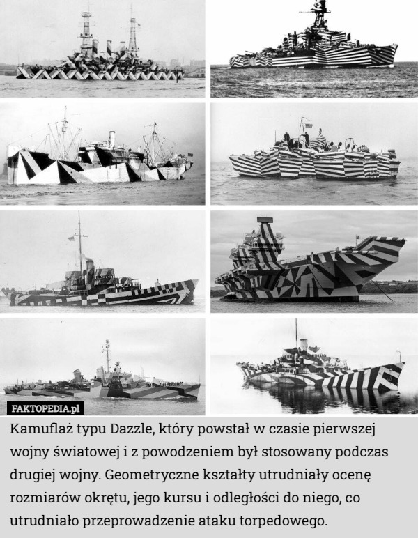 Kamuflaż typu Dazzle, który powstał w czasie pierwszej wojny światowej i z powodzeniem był stosowany podczas drugiej wojny. Geometryczne kształty utrudniały ocenę rozmiarów okrętu, jego kursu i odległości do niego, co utrudniało przeprowadzenie ataku torpedowego. 